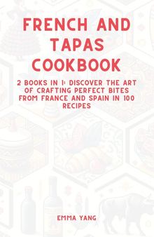 French And Tapas Cookbook: 2 Books In 1: Discover The Art Of Crafting Perfect Bites From France And Spain In 100 Recipes
