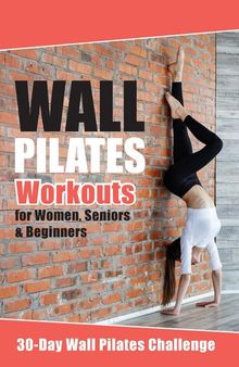 Wall Pilates Workouts: The Ultimate Home Workout Guide for Flexibility, Core Strength, and Balance | Suitable for Women, Seniors, and Beginners | 30-Day Wall Pilates Challenge