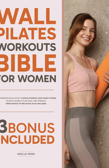 Wall Pilates Workouts Bible for Women: The Comprehensive Guide to Revolutionize Your Home Fitness to Gain Flexibility, Balance, and Strength | From Novice to Pro 28-Day Plan Included
