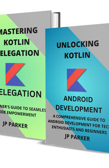 Kotlin for Android Development and Kotlin Delegation - 2 Books in 1