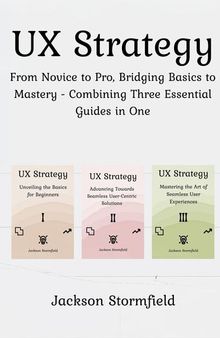UX Strategy: From Novice to Pro, Bridging Basics to Mastery - Combining Three Essential Guides in One
