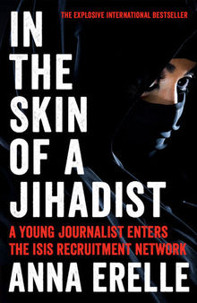 In the Skin of a Jihadist: A Young Journalist Enters the Islamic State's Recruitment Network in a Daring and Revelatory Investigation