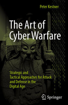 The Art of Cyber Warfare : Strategic and Tactical Approaches for Attack and Defense in the Digital Age