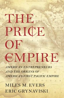 The Price of Empire: American Entrepreneurs and the Origins of America’s First Pacific Empire
