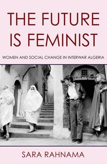 The Future Is Feminist: Women and Social Change in Interwar Algeria