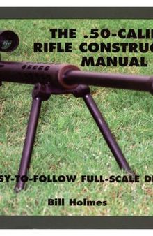 The .50-Caliber Rifle Construction Manual: With Easy-to-Follow Full-Scale Drawings