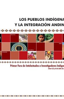 Los pueblos indígenas y la integración andina : Primer Foro de Intelectuales e Investigadores Indígenas, Lima 4,5 y 6 de Julio de 2007