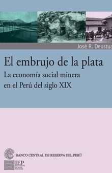 El embrujo de la plata : La economía social de la minería en el Perú del siglo XIX