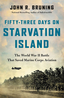 Fifty-Three Days on Starvation Island - The World War II Battle That Saved Marine Corps Aviation