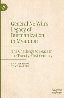 General Ne Win’s Legacy of Burmanization in Myanmar: The Challenge to Peace in the Twenty-First Century
