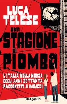 Una stagione di piombo. L'Italia nella morsa degli anni Settanta raccontata ai ragazzi