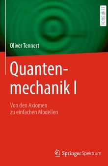 Quantenmechanik I  - Von den Axiomen zu einfachen Modellen