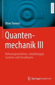 Quantenmechanik III  - Näherungsverfahren, zeitabhängige Systeme und Streutheorie