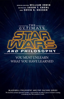 The Ultimate Star Wars and Philosophy: You Must Unlearn What You Have Learned (The Blackwell Philosophy and Pop Culture Series)