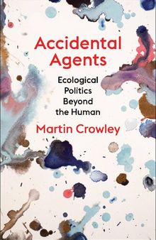 Accidental Agents: Ecological Politics Beyond the Human (Insurrections: Critical Studies in Religion, Politics, and Culture)