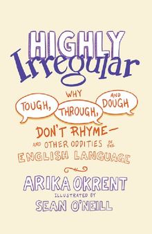 Highly Irregular: Why Tough, Through, and Dough Don't Rhyme―And Other Oddities of the English Language