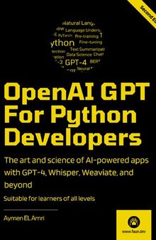 OpenAI GPT For Python Developers: The art and science of building AI-powered apps with GPT-4, Whisper, Weaviate, and beyond