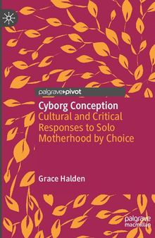 Cyborg Conception: Cultural and Critical Responses to Solo Motherhood by Choice