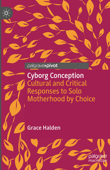 Cyborg Conception: Cultural and Critical Responses to Solo Motherhood by Choice