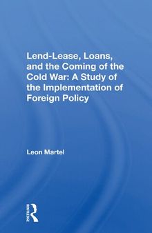 Lend-lease, Loans, And The Coming Of The Cold War: A Study Of The Implementation Of Foreign Policy