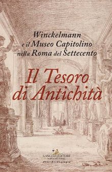 Il tesoro di antichità. Winckelmann e il Museo Capitolino nella Roma del Settecento. Catalogo della mostra (Roma, 7 dicembre 2017-22 aprile 2018). Ediz. illustrata