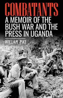 Combatants: A Memoir of the Bush War and the Press in Uganda