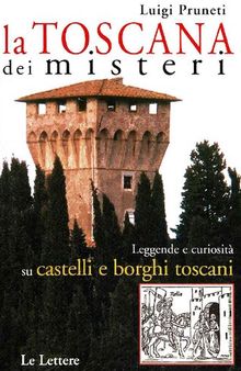 La Toscana dei misteri. Leggende e curiosità su castelli e borghi toscani
