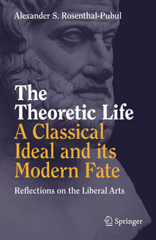 The Theoretic Life - A Classical Ideal and its Modern Fate: Reflections on the Liberal Arts