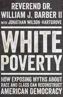 White Poverty - How Exposing Myths About Race and Class Can Reconstruct American Democracy