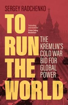 To Run the World - The Kremlin's Cold War Bid for Global Power