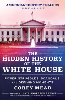The Hidden History of the White House - Power Struggles, Scandals and Defining Moments
