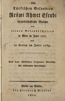 Des türkischen Gesandten Resmi Ahmet Efendi gesandtschaftliche Berichte von seinen Gesandtschaften in Wien 1757, und in Berlin im Jahre 1763