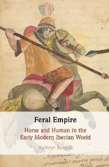 Feral Empire: Horse and Human in the Early Modern Iberian World