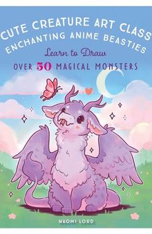 Cute Creature Art Class: Learn to Draw Over 50 Magical Monsters