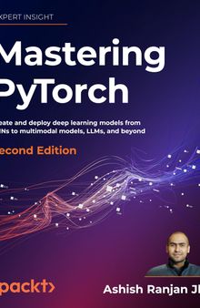 Mastering PyTorch - Second Edition: Create and deploy deep learning models from CNNs to multimodal models, LLMs, and beyond