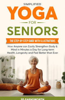 Simplified Yoga for Seniors: The Step-By-Step Guide with Illustrations How Anyone Can Easily Strengthen Body