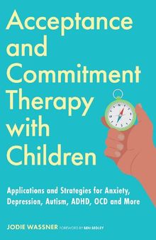 Acceptance and Commitment Therapy with Children: Applications and Strategies for Anxiety, Depression, Autism, ADHD, OCD and More