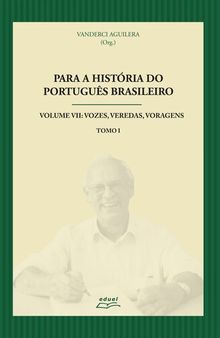 Para a história do português brasileiro. Volume VII: Vozes, Veredas, Voragens. Tomo 1