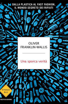 Una sporca verità. Dalla plastica al fast fashion, il mondo segreto dei rifiuti