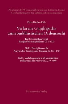 Verlorene Ganthipadas zum buddhistischen Ordensrecht Untersuchungen zu den in der Vajirabuddhitika zitierten Kommentaren Dhammasiris und Vajirabuddhis: Teil 1: Disziplinarrecht: Parajika bis Sanghadisesa (Z 1–132) Teil 2: Disziplinarrecht: Aniyata bis Pacittiya der Nonnen (Z 133–278) Teil 3: Verfahrensrecht und Vermischtes: Mahavagga bis Parivara (Z 279–469)