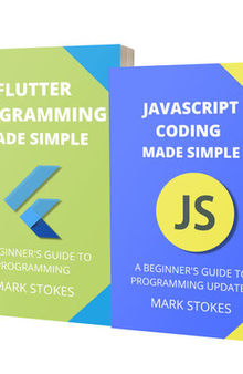 JAVASCRIPT AND FLUTTER PROGRAMMING MADE SIMPLE: A BEGINNER’S GUIDE TO PROGRAMMING - 2 BOOKS IN 1