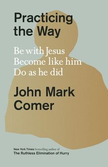 Practicing the Way: Be With Jesus. Become Like Him. Do as He Did.