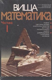 Вища математика. Частина 1. Лінійна і векторна алгебра. Аналітична геометрія. Вступ до математичного аналізу. Диференціальне і інтегральне числення