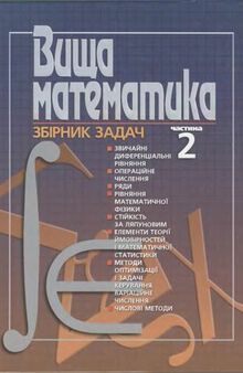 Вища математика. Збірник задач. Частина 2. Звичайні диференціальні рівняння. Операційне числення. Ряди. Рівняння математичної фізики. Стійкість за Ляпуновим. Елементи теорії ймовірностей і математичної статистики. Методи оптимізації і задачі керування. Варіаційне числення. Числові методи