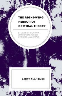 The Right-Wing Mirror of Critical Theory: Studies of Schmitt, Oakeshott, Hayek, Strauss, and Rand