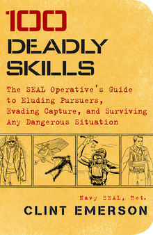 100 Deadly Skills: The SEAL Operative's Guide to Eluding Pursuers, Evading Capture, and Surviving Any Dangerous Situation