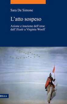 L'atto sospeso. Azione e inazione dell’eroe dall'«Iliade» a Virginia Woolf