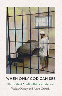 When Only God Can See: The Faith of Muslim Political Prisoners