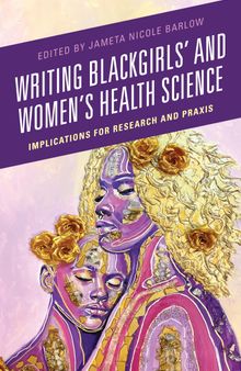 Writing Blackgirls' and Women's Health Science: Implications for Research and Praxis