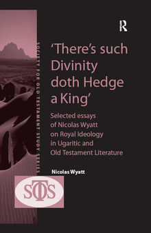 'There's such Divinity doth Hedge a King': Selected Essays of Nicolas Wyatt on Royal Ideology in Ugaritic and Old Testament Literature